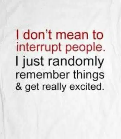 I don't mean to interrupt people. I just randomly remember things and get really excited